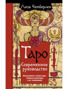 Таро. Современное руководство. Интуитивное чтение карт, главные расклады и их толкование Таро. Современное руководство. Интуитивное чтение карт, главные расклады и их толкование