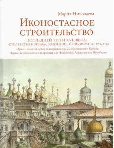 Иконостасное строительство последней трети XVII века. "Столярство и резьба", золочение, иконописные Иконостасное строительство последней трети XVII века. "Столярство и резьба", золочение, иконописные