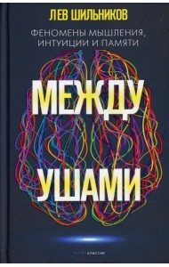 Между ушами. Феномены мышления, интуиции и памяти