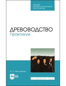 Древоводство. Практикум. Учебное пособие для СПО Древоводство. Практикум. Учебное пособие для СПО