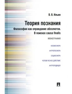 Теория познания. Философия как оправдание абсолютов. В поисках causa finalis. Монография Теория познания. Философия как оправдание абсолютов. В поисках causa finalis. Монография