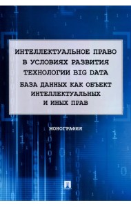 Интеллектуальное право в условиях развития технологии Big Data. Монография