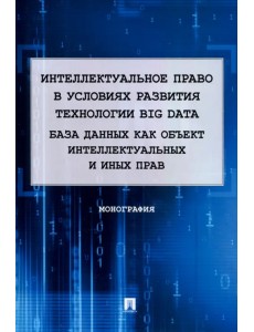 Интеллектуальное право в условиях развития технологии Big Data. Монография