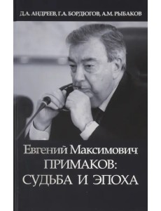 Евгений Максимович Примаков: судьба и эпоха Евгений Максимович Примаков: судьба и эпоха