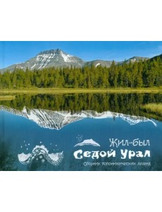 Жил-был Седой Урал. Сборник топонимических легенд