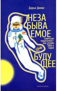 Незабываемое будущее. Советская педагогическая утопия 1960-х годов