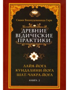 Древние ведические практики. Книга 2. Кундалини-йога. Лайя-йога. Шат-чакра-йога