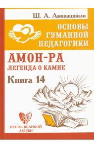 Основы гуманной педагогики. Книга 14. Амон-Ра. Легенда о камне