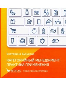 Категорийный менеджмент. Практика применения. Управление ассортиментом в кейсах и иллюстрациях