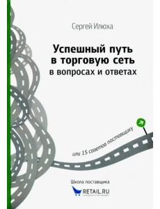 Успешный путь в торговую сеть в вопросах и ответах или 15 советов поставщику Успешный путь в торговую сеть в вопросах и ответах или 15 советов поставщику
