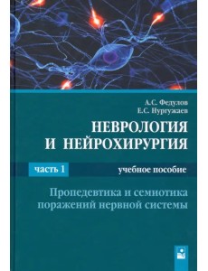 Неврология и нейрохирургия. В 2-х частях. Часть 1. Пропедевтика и семиотика поражений нервной систем