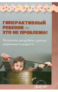 Гиперактивный ребенок - это не проблема! Материалы для работы с детьми дошкольного возраста
