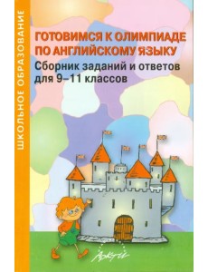 Готовимся к олимпиаде по английскому языку. Сборник заданий и ответов для 9-11 классов Готовимся к олимпиаде по английскому языку. Сборник заданий и ответов для 9-11 классов