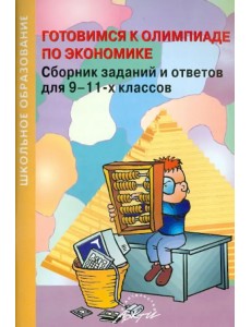 Готовимся к олимпиаде по экономике. Сборник заданий и ответов для 9-11 классов