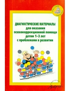 Диагност. материалы для оказания психокоррекционной помощи детям 1-3 лет с проблемами в развитии Диагност. материалы для оказания психокоррекционной помощи детям 1-3 лет с проблемами в развитии