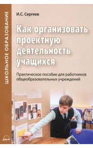 Как организовать проектную деятельность учащихся. Практическое пособие для работников школ