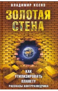 Золотая стена, или Как утилизировать планету. Рассказы контрразведчика