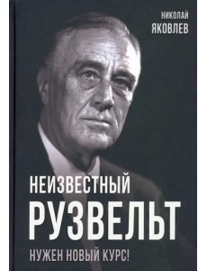 Неизвестный Рузвельт. Нужен новый курс! Неизвестный Рузвельт. Нужен новый курс!