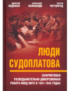Люди Судоплатова. Зафронтовая разведывательно-диверсионная работа НКВД-НКГБ в 1941-1945 годах