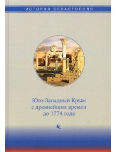 История Севастополя в трех томах. Том I. Юго-Западный Крым с древнейших времен до 1774 года История Севастополя в трех томах. Том I. Юго-Западный Крым с древнейших времен до 1774 года