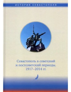 История Севастополя в трех томах. Том III. Севастополь в советский и постсоветский периоды История Севастополя в трех томах. Том III. Севастополь в советский и постсоветский периоды