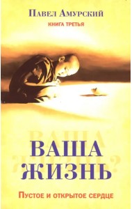 Ваша жизнь. Пустое и открытое сердце. Книга 3