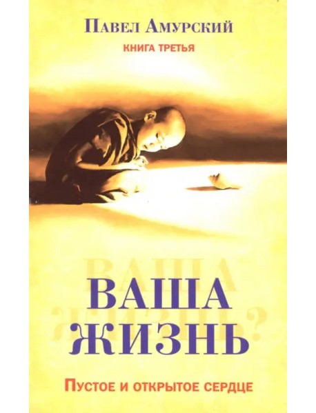 Ваша жизнь. Пустое и открытое сердце. Книга 3