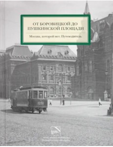 От Боровицкой до Пушкинской площади. Москва, которой нет. Путеводитель От Боровицкой до Пушкинской площади. Москва, которой нет. Путеводитель