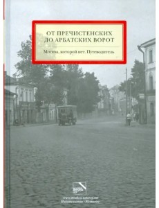 От Пречистенских до Арбатских ворот. Москва, которой нет. Путеводитель