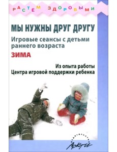 Мы нужны друг другу. Игровые сеансы с детьми раннего возраста. Зима Мы нужны друг другу. Игровые сеансы с детьми раннего возраста. Зима