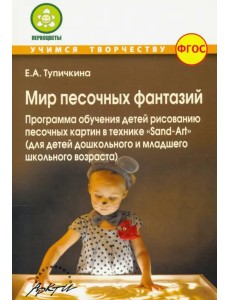 Мир песочных фантазий: Программа обучения детей рисованию песочных картин в технике "Sand-Art". ФГОС Мир песочных фантазий: Программа обучения детей рисованию песочных картин в технике "Sand-Art". ФГОС