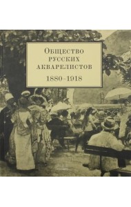 Общество русских акварелистов. 1880 - 1918 гг.