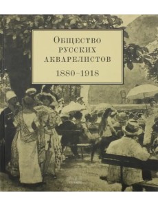 Общество русских акварелистов. 1880 - 1918 гг.