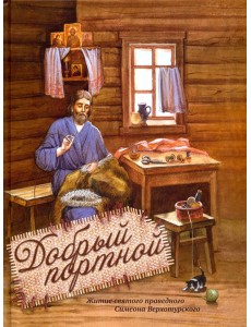 Добрый портной. Житие святого праведного Симеона Верхотурского Добрый портной. Житие святого праведного Симеона Верхотурского