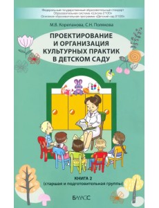 Проектирование и организация культурных практик в детском саду. Часть 2. Старшая и подготов. группы Проектирование и организация культурных практик в детском саду. Часть 2. Старшая и подготов. группы