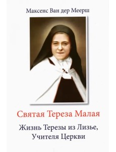 Святая Тереза Малая. Жизнь Терезы из Лизье, Учителя Церкви Святая Тереза Малая. Жизнь Терезы из Лизье, Учителя Церкви