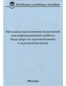 Методика выполнения выпускной квалификационной работы бакалавра по агроэкономике и агроменеджменту Методика выполнения выпускной квалификационной работы бакалавра по агроэкономике и агроменеджменту