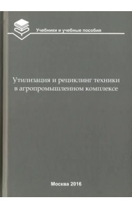 Утилизация и рециклинг техники в агропромышленном комплексе. Учебное пособие для вузов