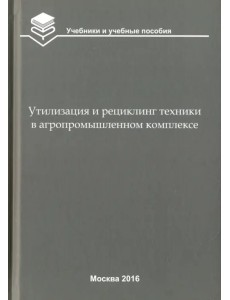 Утилизация и рециклинг техники в агропромышленном комплексе. Учебное пособие для вузов