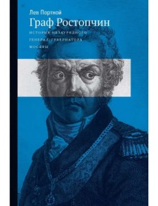 Граф Ростопчин. История незаурядного генерал губернатора Москвы