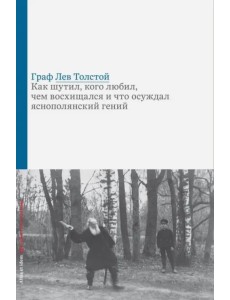 Граф Лев Толстой. Как шутил, кого любил, чем восхищался и что осуждал яснополянский гений Граф Лев Толстой. Как шутил, кого любил, чем восхищался и что осуждал яснополянский гений