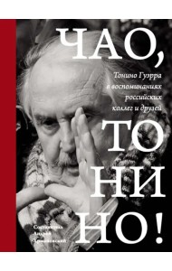 Чао, Тонино! Тонино Гуэрра в воспоминаниях российских коллег и друзей