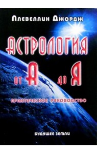 Астрология от А до Я. Составление и интерпретация гороскопа. Практическое руководство