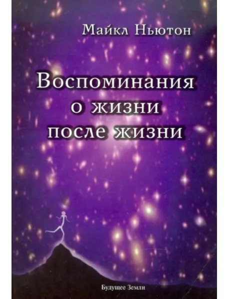 Воспоминания о жизни после жизни. Жизнь между жизнями. История личностной трансформации