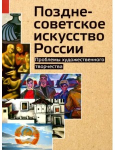 Позднесоветское искусство России. Проблемы художественного творчества Позднесоветское искусство России. Проблемы художественного творчества