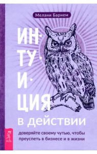Интуиция в действии. Доверяйте своему чутью, чтобы преуспеть в бизнесе и в жизни