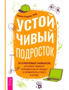 Устойчивый подросток. 10 ключевых навыков, которые помогут оправиться от неудач