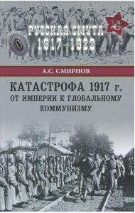 Катастрофа 1917 г. От империи к глобальному коммунизму