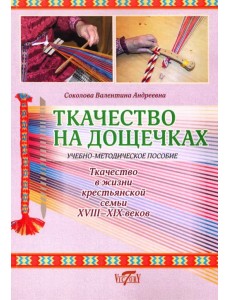Ткачество на дощечках. Ткачество в жизни крестьянской семьи. Учебно-методическое пособие Ткачество на дощечках. Ткачество в жизни крестьянской семьи. Учебно-методическое пособие