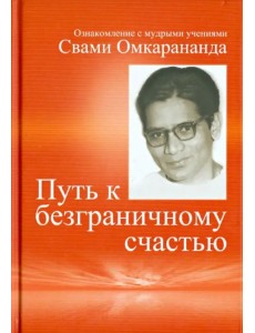 Путь к безграничному счастью. Ознакомление с мудрыми учениями Свами Омкарананда